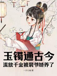 玉镯通古今,流放千金被裴爷娇养了