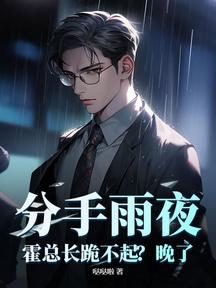 分手雨夜:霍总长跪不起?晚了!
