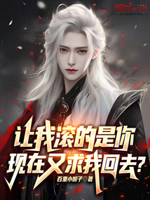 让我滚的是你,现在又求我回去?