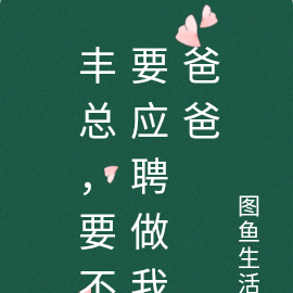 丰总，要不要应聘做我爸爸