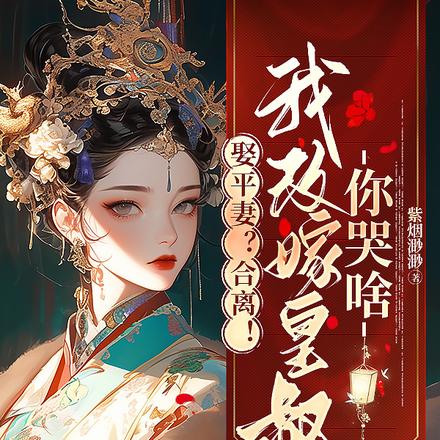 娶平妻?合离!我改嫁皇叔你哭啥