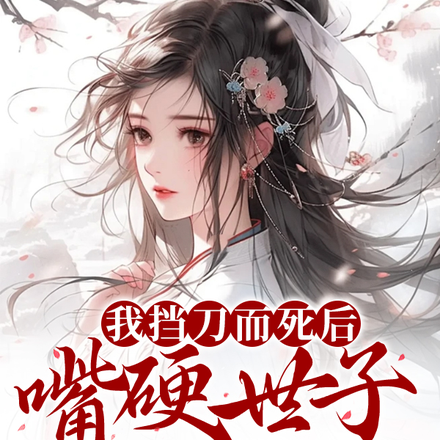 我挡刀而死后,嘴硬世子哭瞎了眼