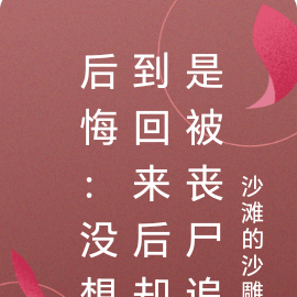 后悔:没想到回来后却是被丧尸追