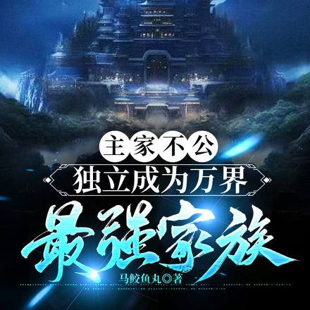 主家不公,独立成为万界最强家族