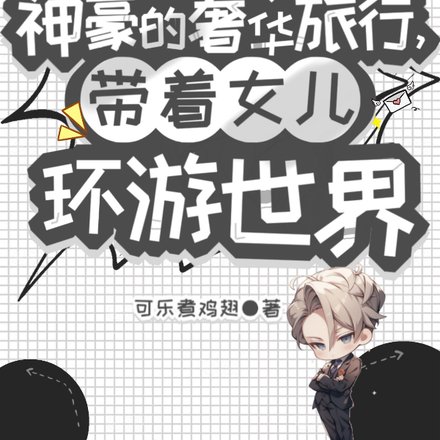 神豪的奢华旅行,带女儿环游世界