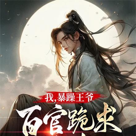 我,暴躁王爷,百官跪求饶命!