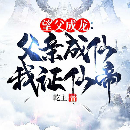 望父成龙:父亲成仙我证仙帝!