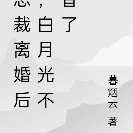 总裁离婚后，白月光不香了