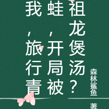 我,旅行青蛙,开局被祖龙煲汤?