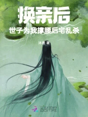 换亲后世子为我撑腰,后宅乱杀