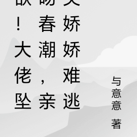 欲！大佬坠吻春潮，亲哭娇娇难逃
