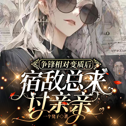 争锋相对变质后,宿敌总来讨亲亲