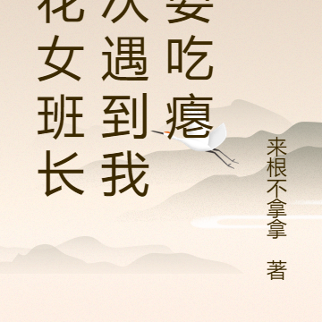 班花女班长每次遇到我都要吃瘪