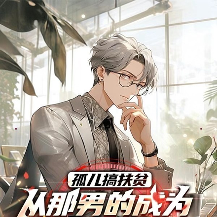 孤儿搞扶贫,从男的成为男神学长