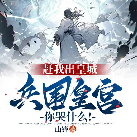 赶我出皇城,兵围皇宫你哭什么!