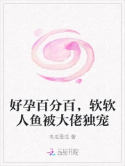 好孕百分百,软软人鱼被大佬独宠
