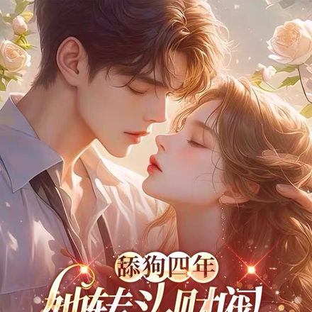 舔狗四年,她转头财阀大佬被宠哭