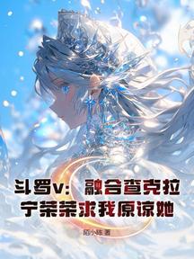 斗罗v:融合查克拉,宁荣荣求我原谅她!