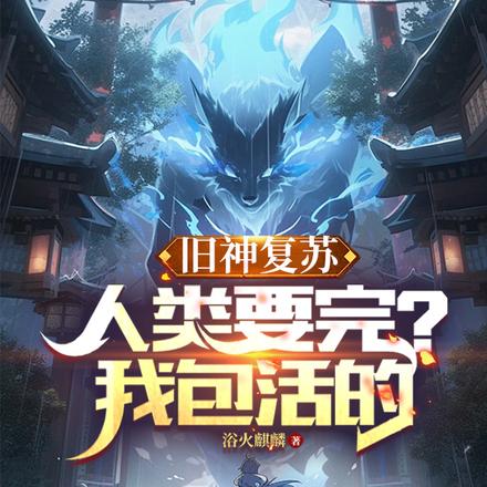 旧神复苏，人类要完？我包活的