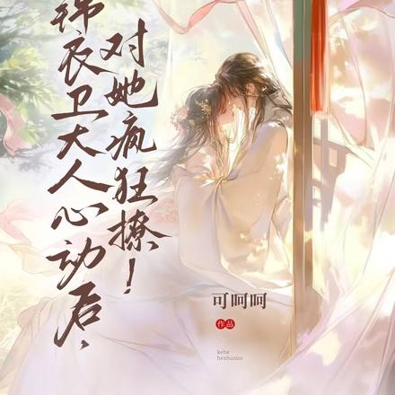 锦衣卫大人心动后,对她疯狂撩!