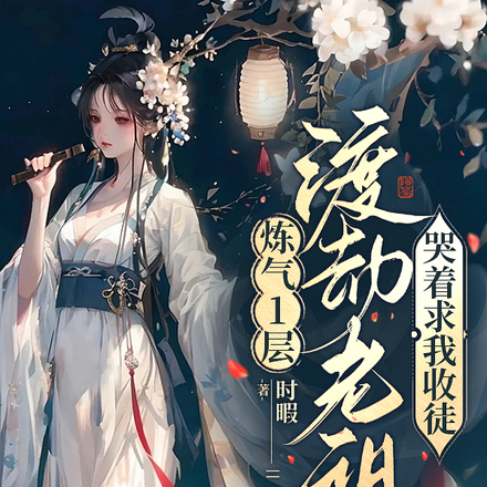 炼气1层,渡劫老祖哭着求我收徒