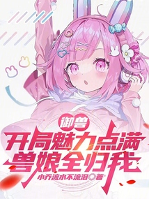 御兽:开局魅力点满,兽娘全归我