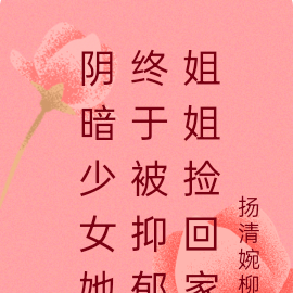 阴暗少女她终于被抑郁姐姐捡回家
