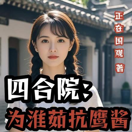 四合院:为淮茹抗鹰酱傻柱成名将