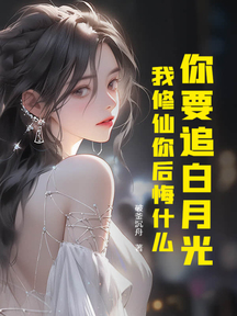你要追白月光,我修仙你后悔什么?