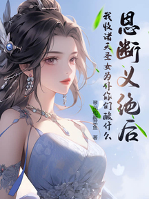 恩断义绝后,我收诸天圣女为仆你们酸什么?