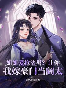 姐姐爱抢渣男?让你,我嫁豪门当阔太!