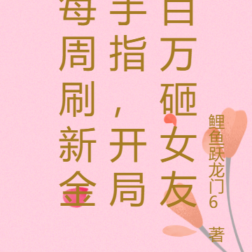 每周刷新金手指,开局百万砸女友