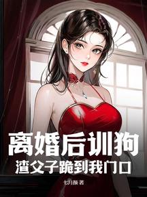 离婚后训狗,渣父子跪到我门口