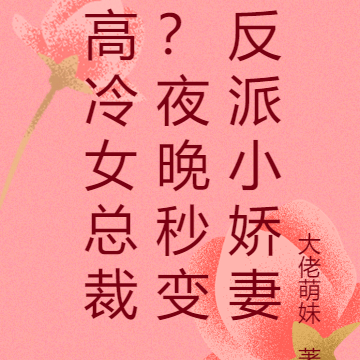 高冷女总裁?夜晚秒变反派小娇妻