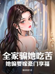 全家骗她吃苦,她偏要嫁豪门享福