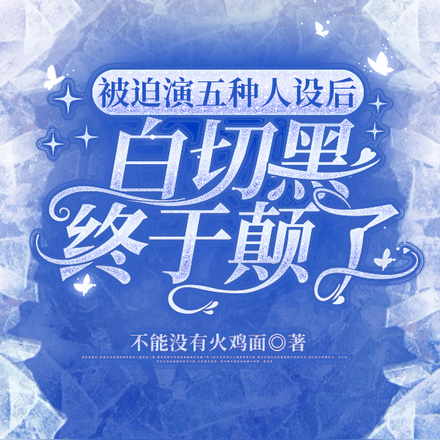 被迫演五种人设后白切黑终于颠了