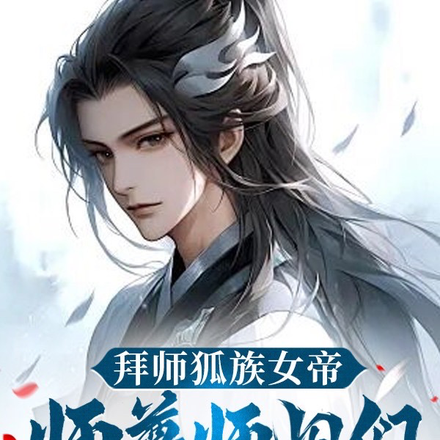 拜师狐族女帝,师尊师姐们哭惨了