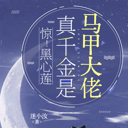 惊!黑心莲真千金是马甲大佬