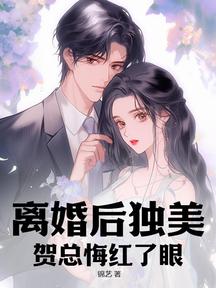离婚后独美,贺总悔红了眼