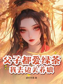 父子都爱绿茶,我去边关养狼!