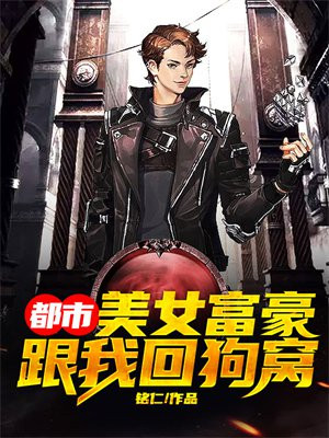 都市：美女富豪跟我回狗窝