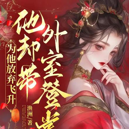 为他放弃飞升,他却带外室登堂
