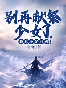 别再献祭少女了,我真不是邪神!