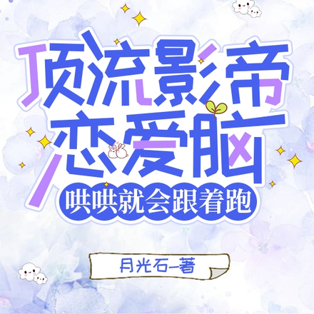 顶流影帝恋爱脑,哄哄就会跟着跑