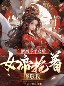 断亲不孝女后,女帝抢着孝敬我