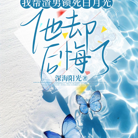 我帮渣男锁死白月光,他却后悔了
