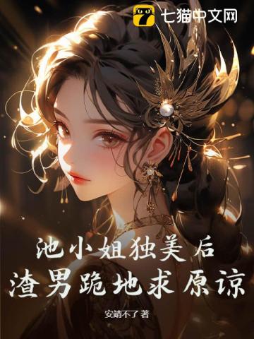 池小姐独美后,渣男跪地求原谅