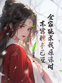 全家跪求我原谅时,东宫聘书已至