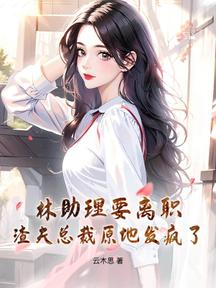林助理要离职，渣夫总裁原地发疯了！