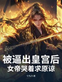 被逼出皇宫后，女帝哭着求原谅